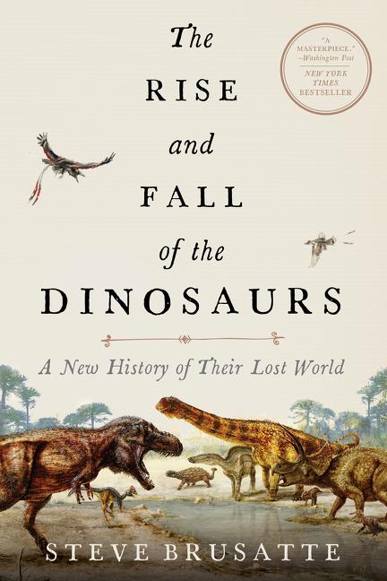 Item #17202 The Rise and Fall of the Dinosaurs: A New History of Their Lost World. Steve Brusatte