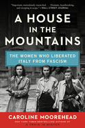 Item #1512 A House in the Mountains: The Women Who Liberated Italy from Fascism (The Resistance...