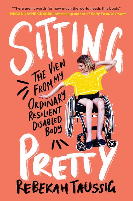 Item #1589 Sitting Pretty: The View from My Ordinary Resilient Disabled Body. Rebekah Taussig