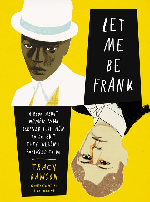 Item #1519 Let Me Be Frank: A Book About Women Who Dressed Like Men to Do Shit They Weren't Supposed to Do. Tracy Dawson.