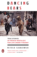 Item #17520 Dancing Bears: True Stories of People Nostalgic for Life Under Tyranny. Witold...