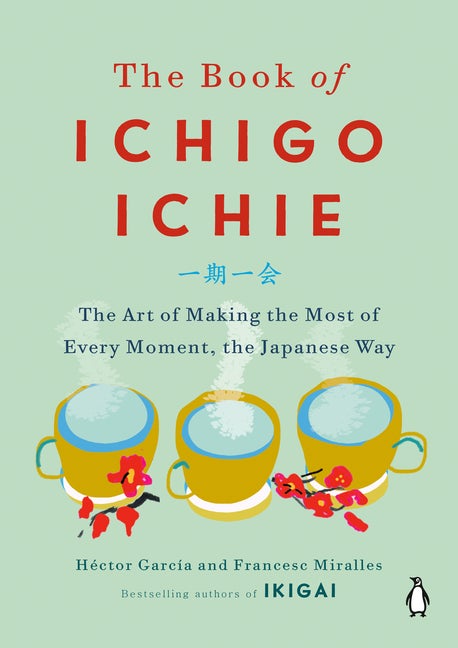 The Book of Ichigo Ichie: The Art of Making the Most of Every Moment, the Japanese Way. Héctor García, Francesc, Miralles.