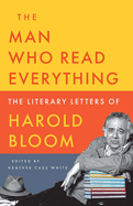 Item #23962 Man Who Read Everything: The Literary Letters of Harold Bloom. Harold Bloom