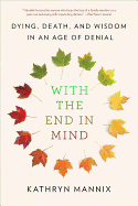 Item #17541 With the End in Mind: Dying, Death, and Wisdom in an Age of Denial. Kathryn Mannix