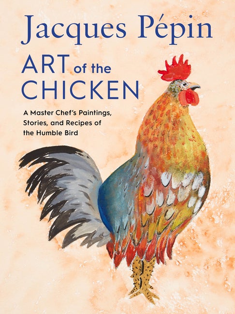 Jacques P&eacute;pin Art of the Chicken: A Master Chef's Paintings, Stories, and Recipes of the. Jacques P&eacute;pin.