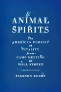 Item #16998 Animal Spirits: The American Pursuit of Vitality from Camp Meeting to Wall Street....