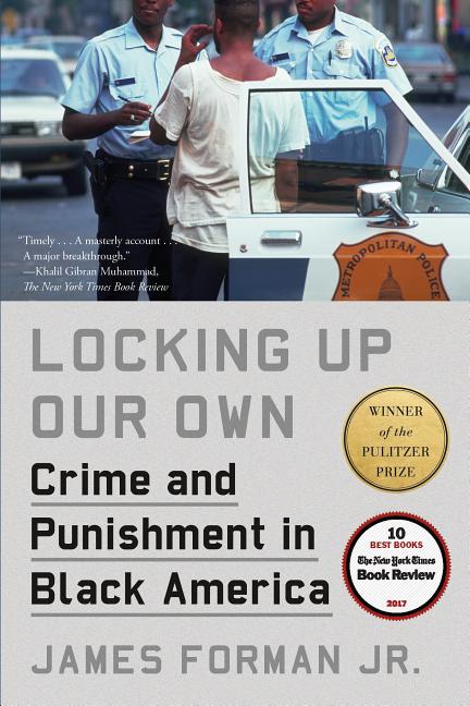 Item #1873 Locking Up Our Own: Crime and Punishment in Black America. James Forman Jr
