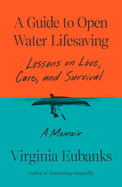 Item #23900 Guide to Open Water Lifesaving: Lessons in Love and Survival: A Memoir. Virginia Eubanks