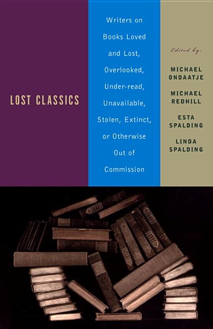 Item #16883 Lost Classics: Writers on Books Loved and Lost, Overlooked, Under-read, Unavailable,...