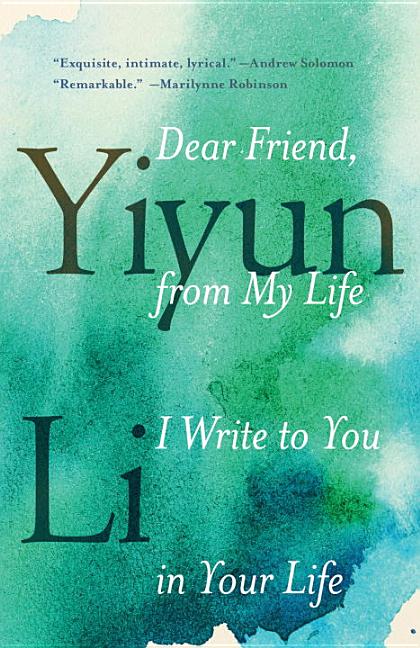 Item #1243 Dear Friend, from My Life I Write to You in Your Life. Yiyun Li
