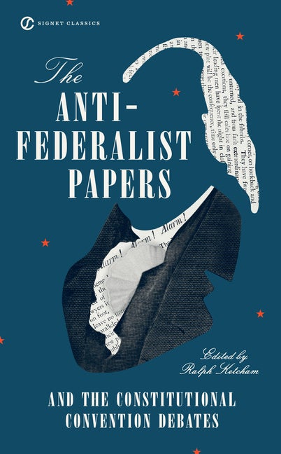 Item #704 The Anti-Federalist Papers and the Constitutional Convention Debates. Ralph Ketcham