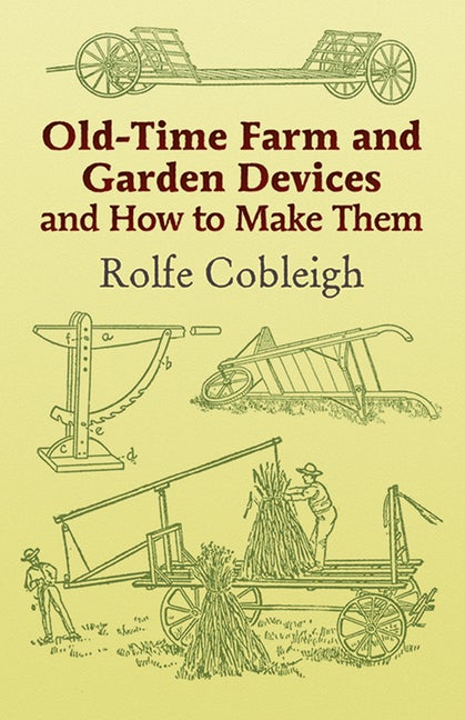 Item #1306 Old-Time Farm and Garden Devices and How to Make Them. Rolfe Cobleigh