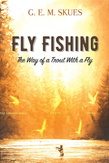 Item #1333 Fly Fishing: The Way of a Trout With a Fly. G. E. M. Skues