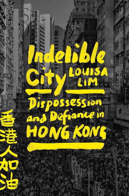 Item #594 Indelible City: Dispossession and Defiance in Hong Kong. Louisa Lim