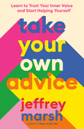 Item #16509 Take Your Own Advice: Learn to Trust Your Inner Voice and Start Helping Yourself....