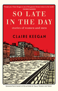 Item #16206 So Late in the Day: Stories of Women and Men. Claire Keegan