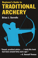 Item #19129 Beginner's Guide to Traditional Archery. Brian J. Sorrells.