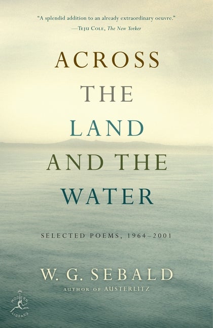 Item #646 Across the Land and the Water: Selected Poems, 1964-2001. W. G. Sebald