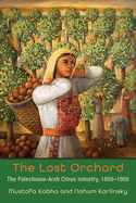 Item #16931 The Lost Orchard: The Palestinian-Arab Citrus Industry, 1850-1950 (Contemporary...
