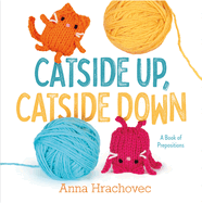 Item #17281 Catside Up, Catside Down: A Book of Prepositions. Anna Hrachovec