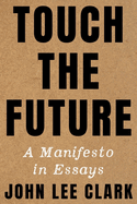 Item #16468 Touch the Future: A Manifesto in Essays. John Lee Clark