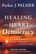 Item #17298 Healing the Heart of Democracy: The Courage To Create a Politics Worthy Of The Human...