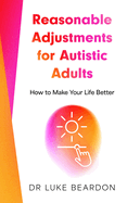 Item #23374 Reasonable Adjustments for Autistic Adults: How to Make Your Life Better. Luke Beardon