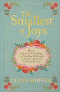 Smallest of Joys: How to Create Your Own Magic, Let Your Best Be Enough, and Find Contentment...