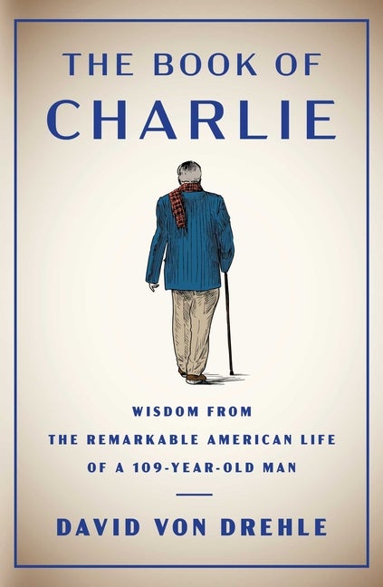 Item #16565 The Book of Charlie: Wisdom from the Remarkable American Life of a 109-Year-Old Man....