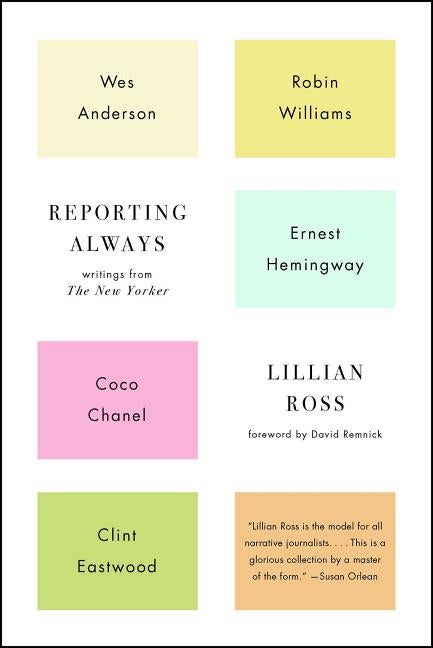 Item #1729 Reporting Always: Writings from The New Yorker. Lillian Ross