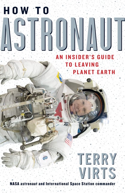 Item #1394 How to Astronaut: An Insider's Guide to Leaving Planet Earth. Terry Virts.