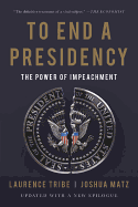Item #17098 To End a Presidency: The Power of Impeachment. Laurence Tribe, Joshua, Matz