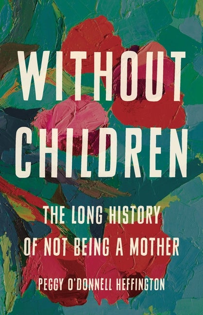 Item #17100 Without Children: The Long History of Not Being a Mother. Peggy O'Donnell Heffington
