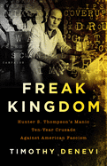 Item #2411 Freak Kingdom: Hunter S. Thompson's Manic Ten-Year Crusade Against American Fascism....