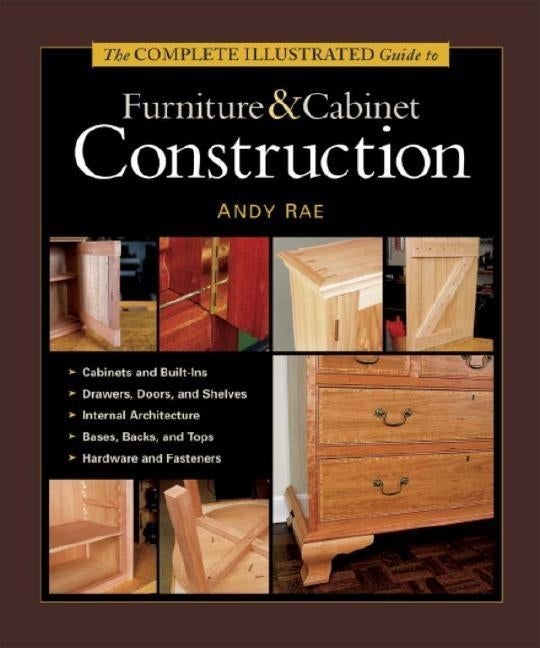 Item #17018 The Complete Illustrated Guide to Furniture & Cabinet Construction. Andy Rae