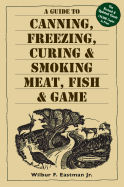 Item #17398 A Guide to Canning, Freezing, Curing & Smoking Meat, Fish & Game. Wilbur F. Eastman