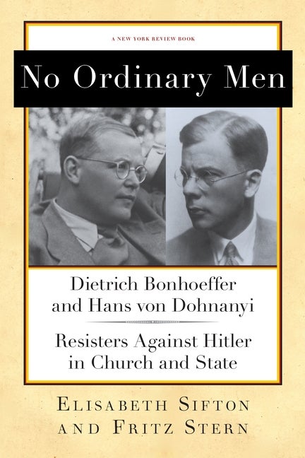 Item #1053 No Ordinary Men: Dietrich Bonhoeffer and Hans von Dohnanyi, Resisters Against Hitler in Church and State. Fritz Stern, Elisabeth, Sifton.