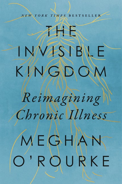 Item #866 The Invisible Kingdom: Reimagining Chronic Illness. Meghan O'Rourke