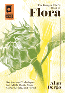 Forager Chef's Book of Flora: Recipes and Techniques for Edible Plants from Garden, Field,...