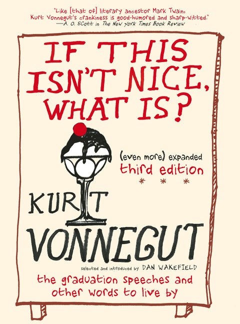 If This Isn't Nice, What Is? (Even More) Expanded Third Edition: The Graduation Speeches and. Kurt Vonnegut.