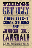 Item #17423 Things Get Ugly: The Best Crime Fiction of Joe R. Lansdale. Joe R. Lansdale