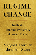 Regime Change: Inside the Imperial Presidency of Donald Trump