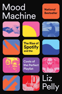 Mood Machine: The Rise of Spotify and the Costs of the Perfect Playlist. Liz Pelly.