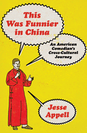 Item #23729 This Was Funnier in China: An American Comedian's Cross-Cultural Journey. Jesse...