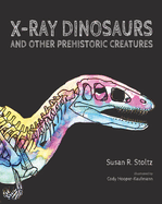 Item #16437 X-Ray Dinosaurs And Other Prehistoric Creatures. Susan R. Stoltz