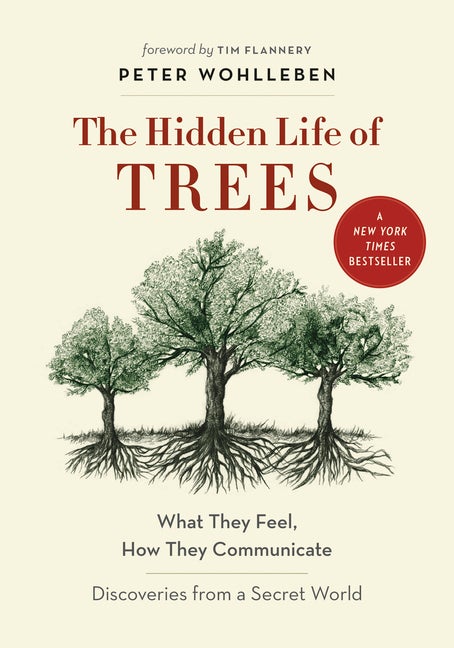 The Hidden Life of Trees: What They Feel, How They Communicate―Discoveries from A Secret. Peter Wohlleben.