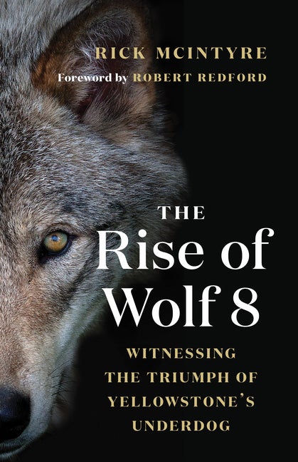 Item #16791 The Rise of Wolf 8: Witnessing the Triumph of Yellowstone's Underdog (The Alpha...