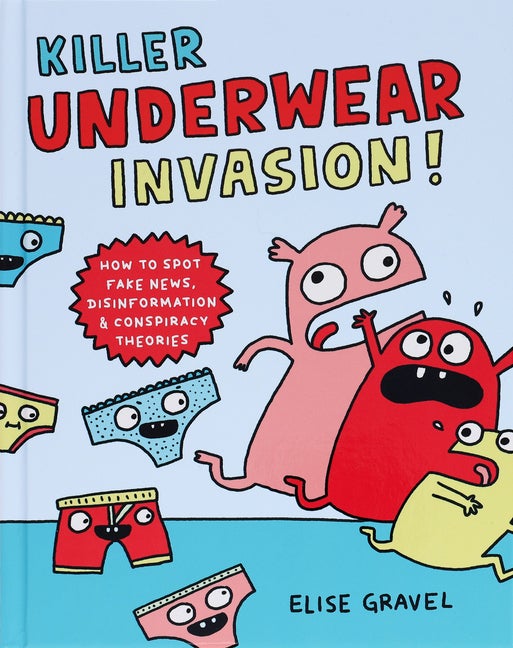Item #169 Killer Underwear Invasion!: How to Spot Fake News, Disinformation & Conspiracy Theories. Elise Gravel.