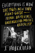 Item #23737 Everything Is Now: The 1960s New York Avant-Garde--Primal Happenings, Underground...