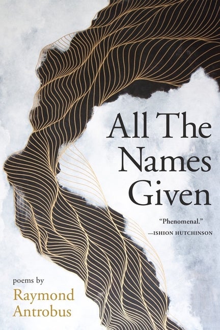 Item #16467 All The Names Given: Poems. Raymond Antrobus